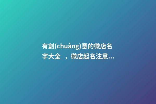 有創(chuàng)意的微店名字大全，微店起名注意事項？